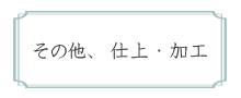 その他、仕上・加工